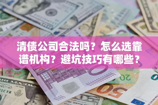 武汉清债公司合法吗？怎么选靠谱机构？避坑技巧有哪些？