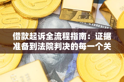 武汉借款起诉全流程指南：证据准备到法院判决的每一个关键步骤