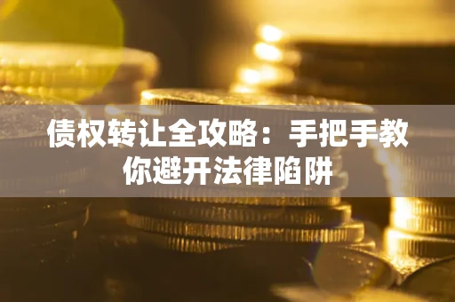 武汉债权转让全攻略：手把手教你避开法律陷阱