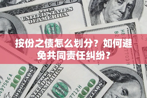 武汉按份之债怎么划分？如何避免共同责任纠纷？