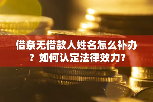 武汉借条无借款人姓名怎么补办？如何认定法律效力？