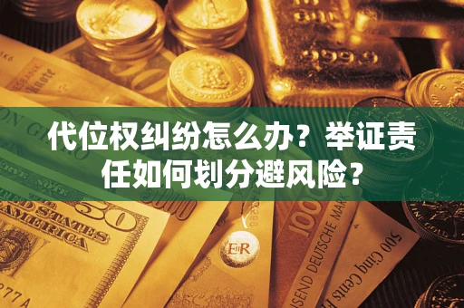 武汉代位权纠纷怎么办？举证责任如何划分避风险？