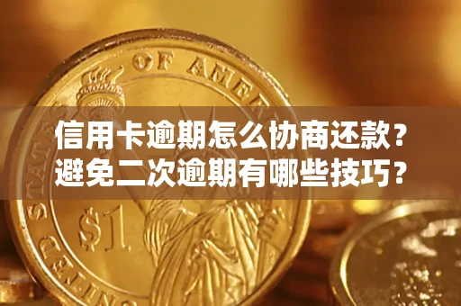 武汉信用卡逾期怎么协商还款？避免二次逾期有哪些技巧？