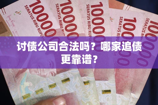 武汉讨债公司合法吗？哪家追债更靠谱？