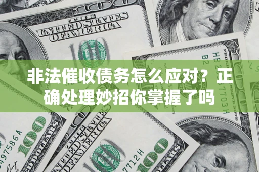 武汉非法催收债务怎么应对？正确处理妙招你掌握了吗