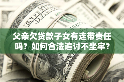 武汉父亲欠贷款子女有连带责任吗？如何合法追讨不坐牢？