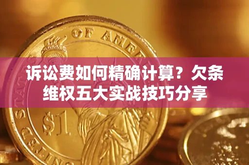 武汉诉讼费如何精确计算？欠条维权五大实战技巧分享