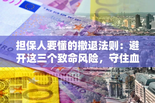 武汉担保人要懂的撤退法则：避开这三个致命风险，守住血汗钱
