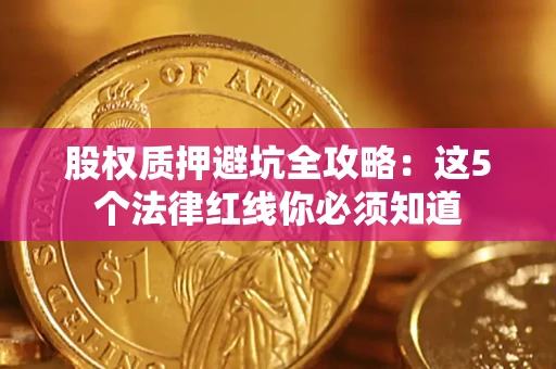 武汉股权质押避坑全攻略：这5个法律红线你必须知道