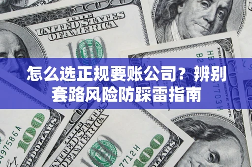 武汉怎么选正规要账公司？辨别套路风险防踩雷指南