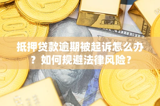 武汉抵押贷款逾期被起诉怎么办？如何规避法律风险？