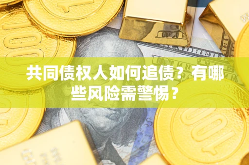 武汉共同债权人如何追债？有哪些风险需警惕？