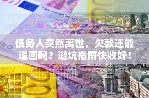 武汉债务人突然离世，欠款还能追回吗？避坑指南快收好！