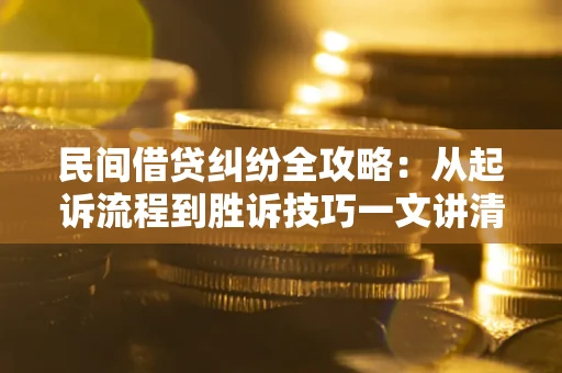 武汉民间借贷纠纷全攻略：从起诉流程到胜诉技巧一文讲清