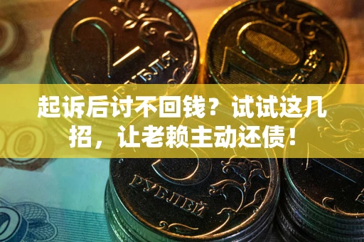 武汉起诉后讨不回钱？试试这几招，让老赖主动还债！