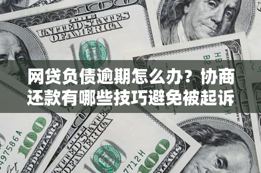 武汉网贷负债逾期怎么办？协商还款有哪些技巧避免被起诉？