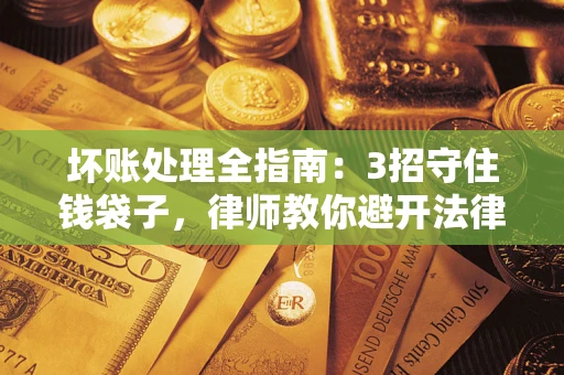 武汉坏账处理全指南：3招守住钱袋子，律师教你避开法律雷区
