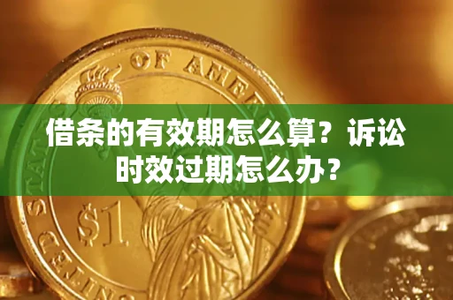 武汉借条的有效期怎么算？诉讼时效过期怎么办？