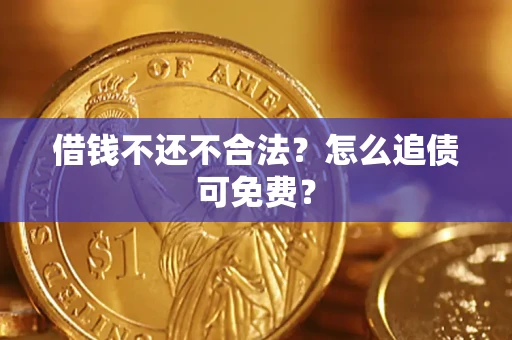 武汉借钱不还不合法？怎么追债可免费？