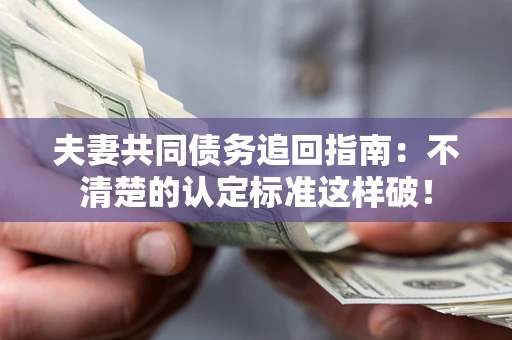 武汉夫妻共同债务追回指南：不清楚的认定标准这样破！