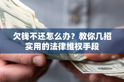 武汉欠钱不还怎么办？教你几招实用的法律维权手段