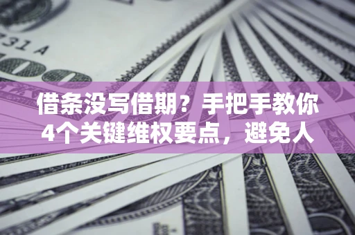 武汉借条没写借期？手把手教你4个关键维权要点，避免人财两空