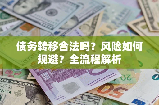 武汉债务转移合法吗？风险如何规避？全流程解析