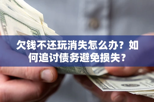 武汉欠钱不还玩消失怎么办？如何追讨债务避免损失？