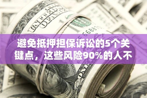武汉避免抵押担保诉讼的5个关键点，这些风险90%的人不知道！