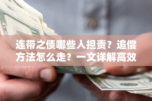 武汉连带之债哪些人担责？追偿方法怎么走？一文详解高效维权流程