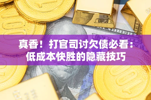 武汉真香！打官司讨欠债必看：低成本快胜的隐藏技巧