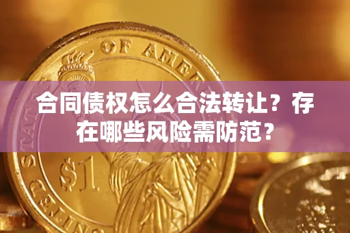 武汉合同债权怎么合法转让？存在哪些风险需防范？