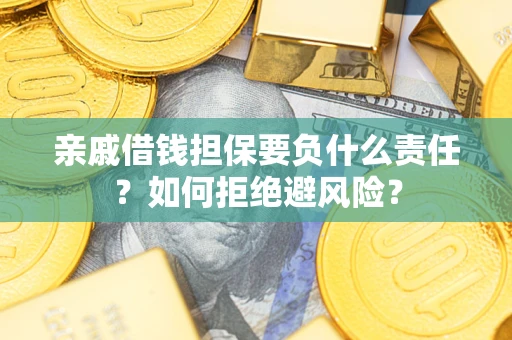 武汉亲戚借钱担保要负什么责任？如何拒绝避风险？