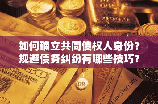武汉如何确立共同债权人身份？规避债务纠纷有哪些技巧？