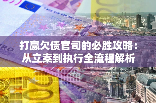 武汉打赢欠债官司的必胜攻略：从立案到执行全流程解析