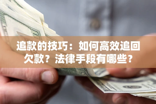 武汉追款的技巧：如何高效追回欠款？法律手段有哪些？
