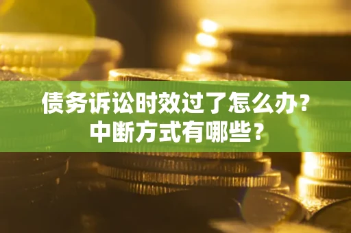 武汉债务诉讼时效过了怎么办？中断方式有哪些？