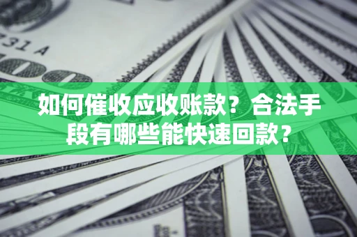 武汉如何催收应收账款？合法手段有哪些能快速回款？