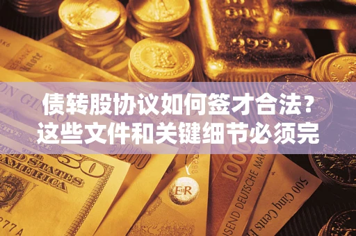 武汉债转股协议如何签才合法？这些文件和关键细节必须完整