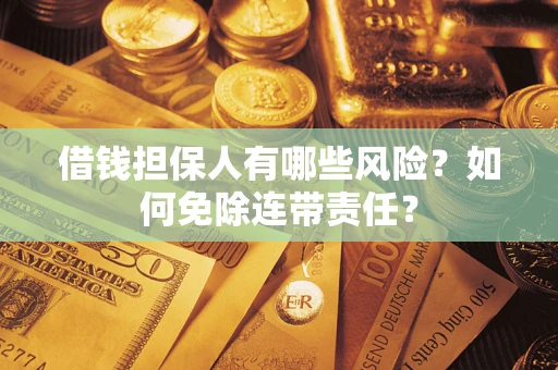 武汉借钱担保人有哪些风险？如何免除连带责任？