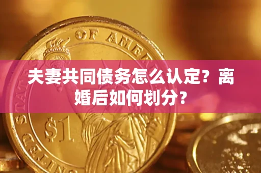 武汉夫妻共同债务怎么认定？离婚后如何划分？