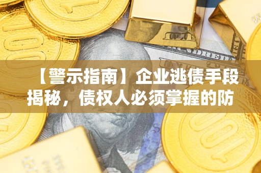 武汉【警示指南】企业逃债手段揭秘，债权人必须掌握的防坑宝典