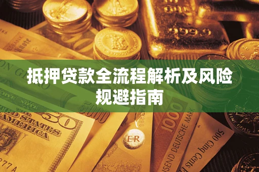 武汉抵押贷款全流程解析及风险规避指南