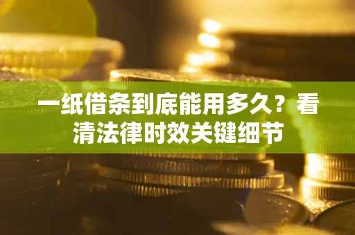 武汉一纸借条到底能用多久？看清法律时效关键细节