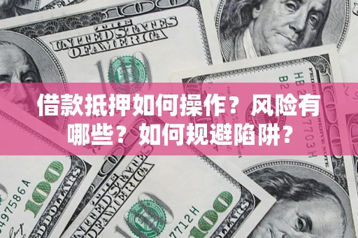 武汉借款抵押如何操作?风险有哪些?如何规避陷阱? 武汉借款抵押如何操作?风险有哪些?如何规避陷阱?