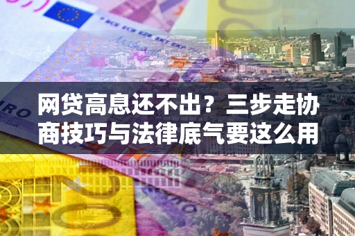 武汉网贷高息还不出？三步走协商技巧与法律底气要这么用