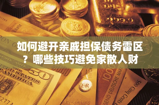 武汉如何避开亲戚担保债务雷区？哪些技巧避免家散人财