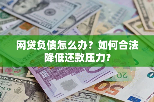 武汉网贷负债怎么办？如何合法降低还款压力？