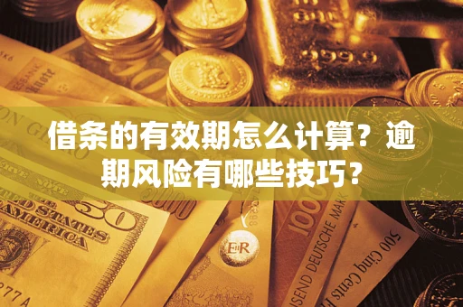 武汉借条的有效期怎么计算？逾期风险有哪些技巧？