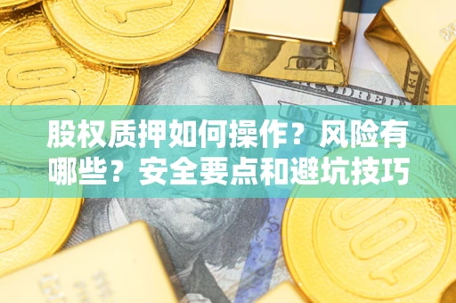 武汉股权质押如何操作？风险有哪些？安全要点和避坑技巧？